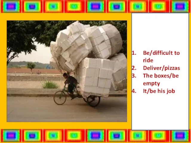 Be/difficult to ride Deliver/pizzas The boxes/be empty It/be his job