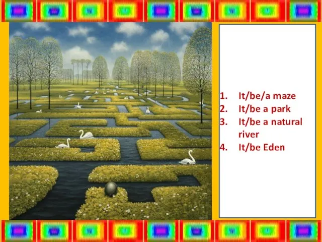 It/be/a maze It/be a park It/be a natural river It/be Eden