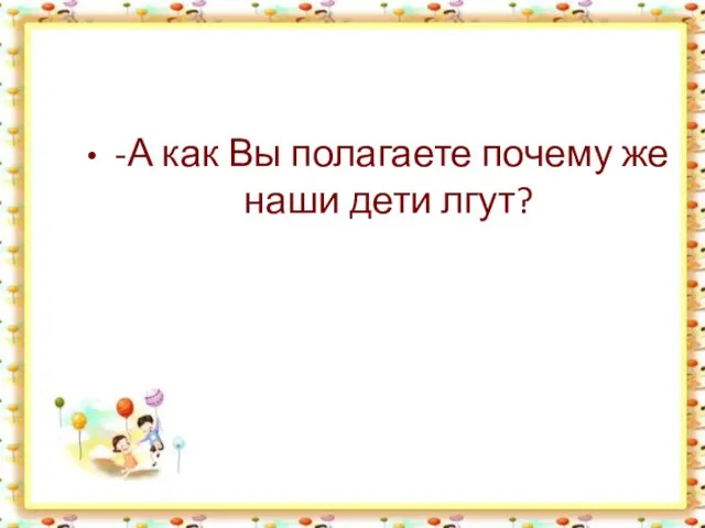 -А как Вы полагаете почему же наши дети лгут?