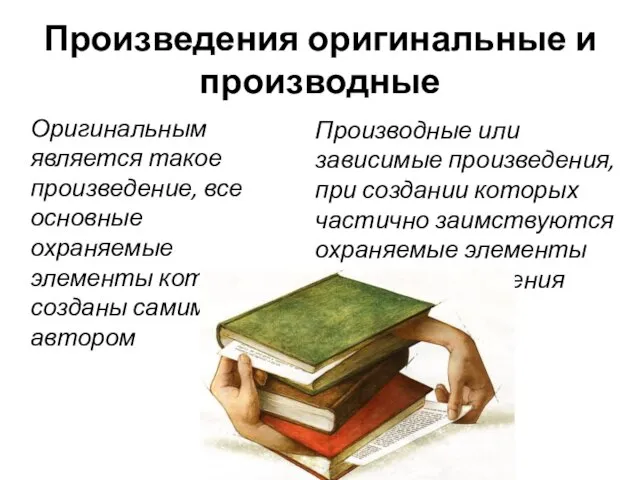 Произведения оригинальные и производные Оригинальным является такое произведение, все основные охраняемые