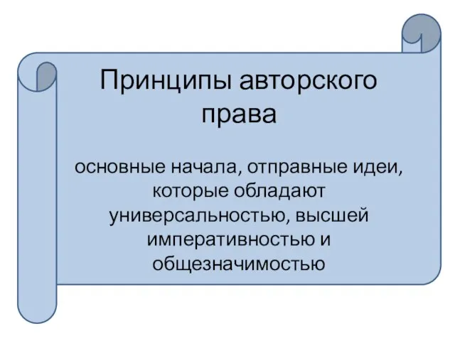 Принципы авторского права основные начала, отправные идеи, которые обладают универсальностью, высшей императивностью и общезначимостью