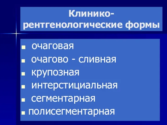 Клинико-рентгенологические формы очаговая очагово - сливная крупозная интерстициальная сегментарная полисегментарная