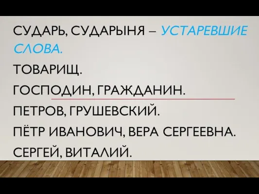 СУДАРЬ, СУДАРЫНЯ – УСТАРЕВШИЕ СЛОВА. ТОВАРИЩ. ГОСПОДИН, ГРАЖДАНИН. ПЕТРОВ, ГРУШЕВСКИЙ. ПЁТР ИВАНОВИЧ, ВЕРА СЕРГЕЕВНА. СЕРГЕЙ, ВИТАЛИЙ.