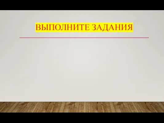 ВЫПОЛНИТЕ ЗАДАНИЯ