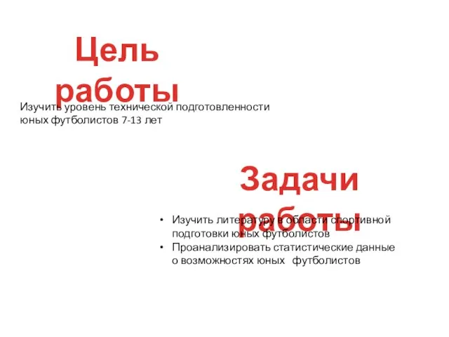 Цель работы Изучить уровень технической подготовленности юных футболистов 7-13 лет Задачи