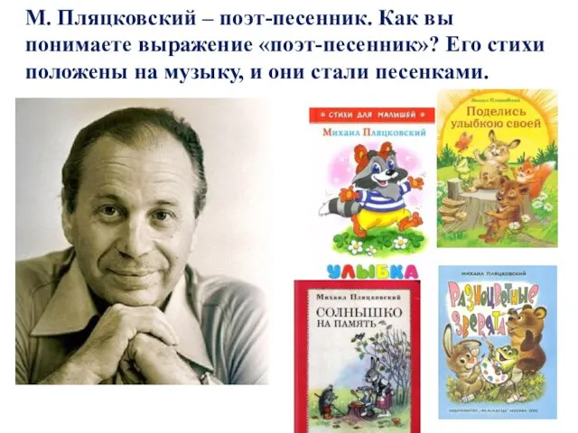 М. Пляцковский – поэт-песенник. Как вы понимаете выражение «поэт-песенник»? Его стихи