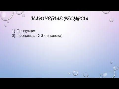 КЛЮЧЕВЫЕ РЕСУРСЫ Продукция Продавцы (2-3 человека)