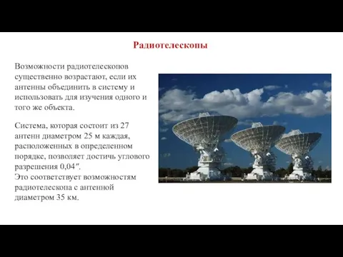 Радиотелескопы Возможности радиотелескопов существенно возрастают, если их антенны объединить в систему