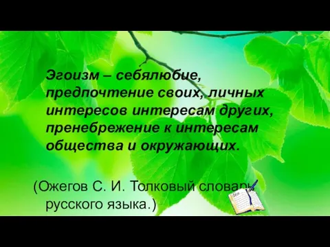 Эгоизм – себялюбие, предпочтение своих, личных интересов интересам других, пренебрежение к