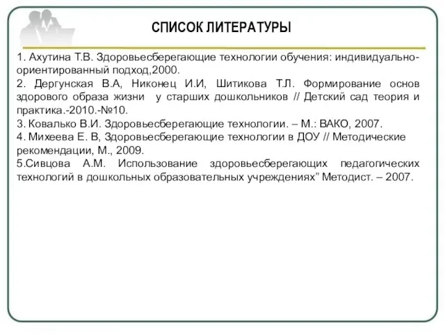 СПИСОК ЛИТЕРАТУРЫ 1. Ахутина Т.В. Здоровьесберегающие технологии обучения: индивидуально-ориентированный подход,2000. 2.