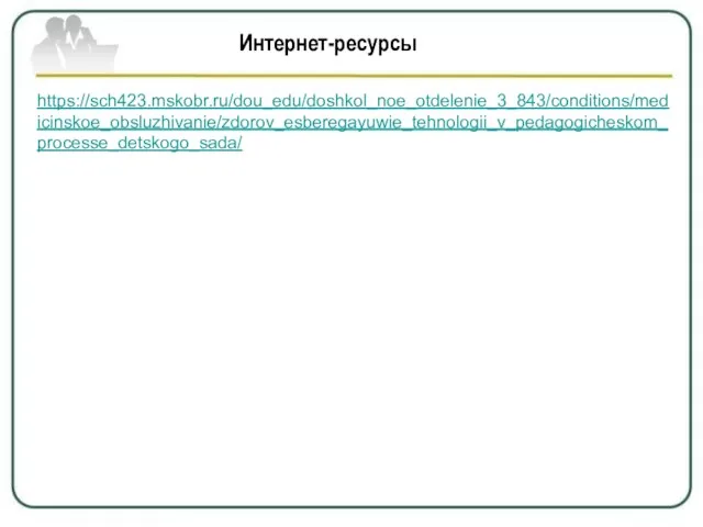Интернет-ресурсы https://sch423.mskobr.ru/dou_edu/doshkol_noe_otdelenie_3_843/conditions/medicinskoe_obsluzhivanie/zdorov_esberegayuwie_tehnologii_v_pedagogicheskom_processe_detskogo_sada/