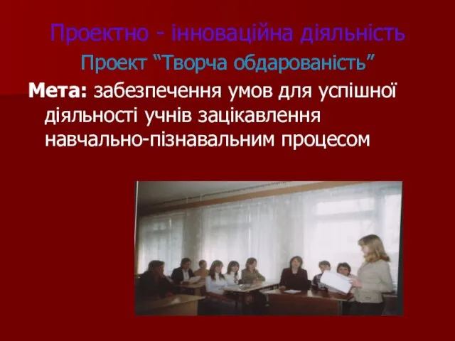 Проектно - інноваційна діяльність Проект “Творча обдарованість” Мета: забезпечення умов для