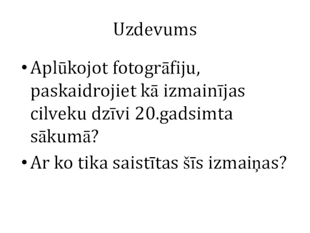 Uzdevums Aplūkojot fotogrāfiju, paskaidrojiet kā izmainījas cilveku dzīvi 20.gadsimta sākumā? Ar ko tika saistītas šīs izmaiņas?