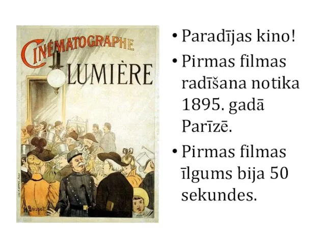 Paradījas kino! Pirmas filmas radīšana notika 1895. gadā Parīzē. Pirmas filmas īlgums bija 50 sekundes.