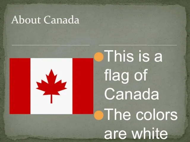 This is a flag of Canada The colors are white and red About Canada