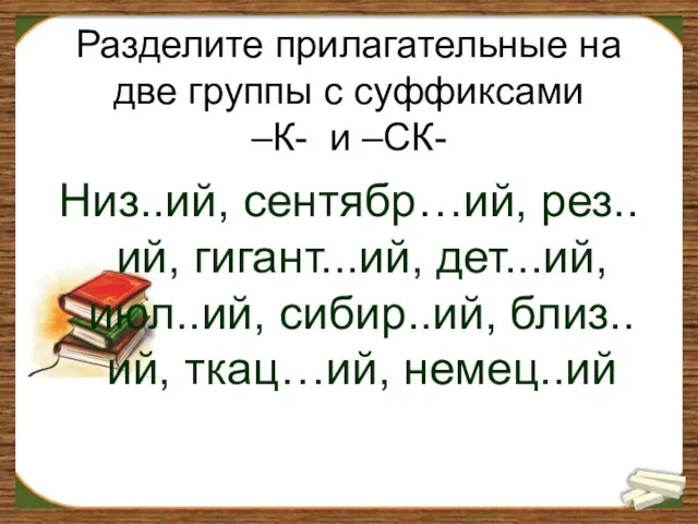 Разделите прилагательные на две группы с суффиксами –К- и –СК- Низ..ий,