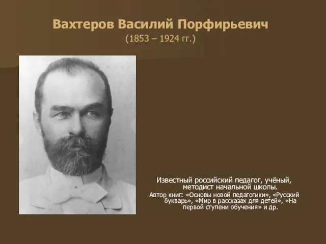 Вахтеров Василий Порфирьевич (1853 – 1924 гг.) Известный российский педагог, учёный,
