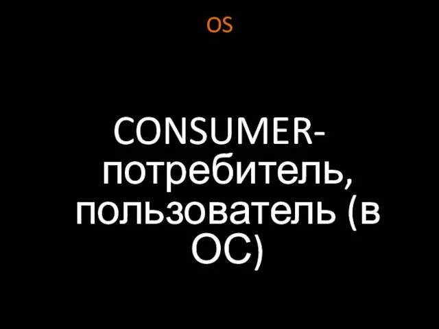 OS CONSUMER- потребитель, пользователь (в ОС)