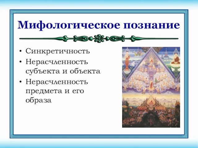 Мифологическое познание Синкретичность Нерасчленность субъекта и объекта Нерасчленность предмета и его образа