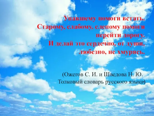 Упавшему помоги встать. Старому, слабому, слепому помоги перейти дорогу. И делай