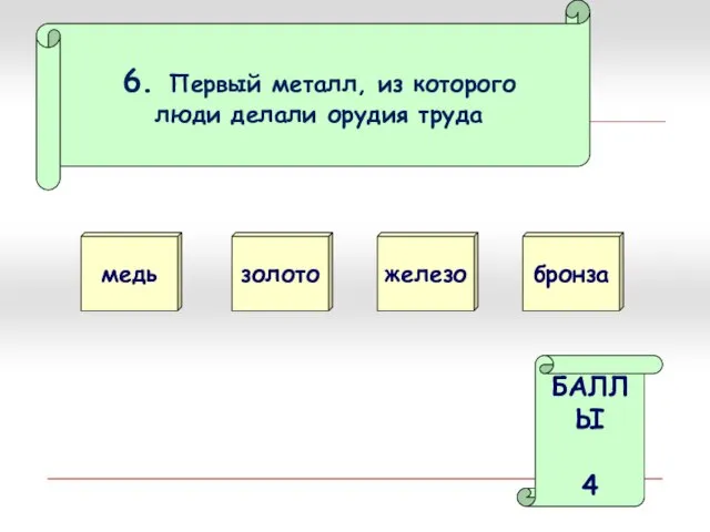 6. Первый металл, из которого люди делали орудия труда медь золото БАЛЛЫ 4 железо бронза