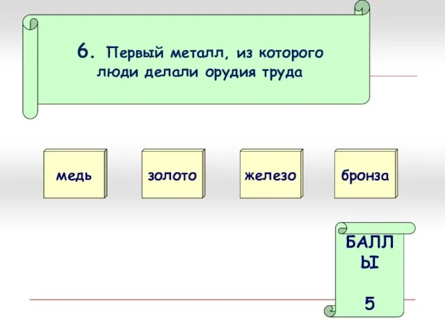 6. Первый металл, из которого люди делали орудия труда медь золото БАЛЛЫ 5 железо бронза