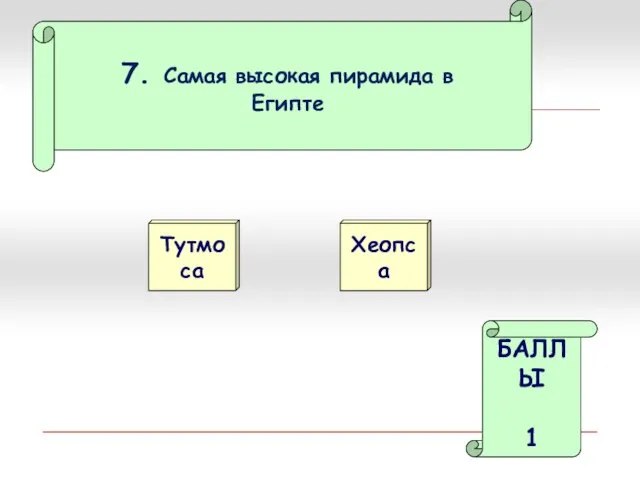 7. Самая высокая пирамида в Египте Тутмоса Хеопса БАЛЛЫ 1