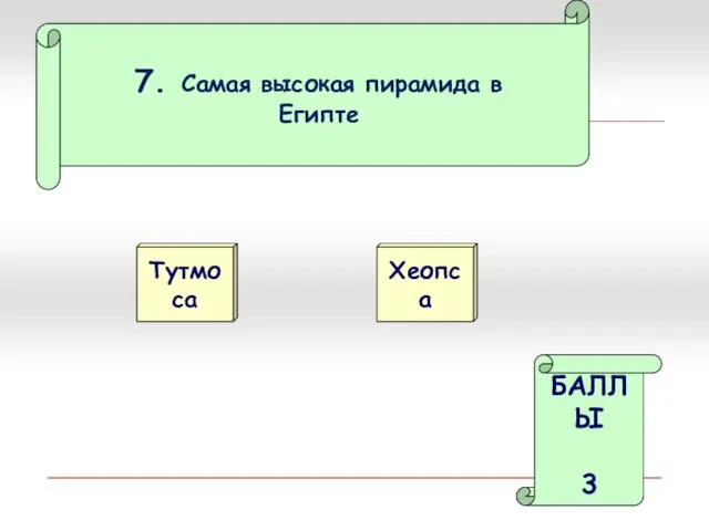 7. Самая высокая пирамида в Египте Тутмоса Хеопса БАЛЛЫ 3