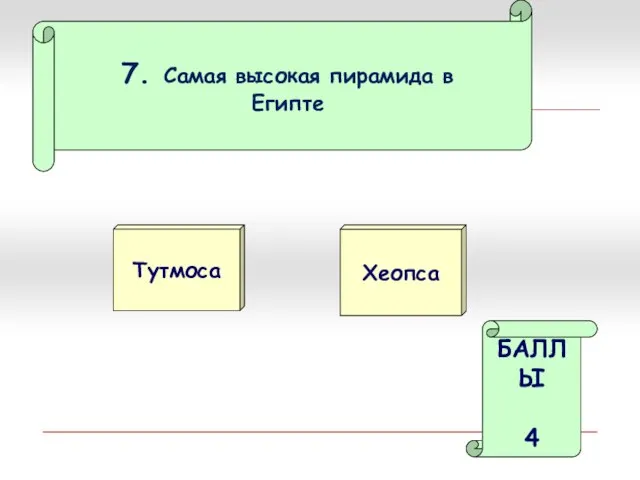 7. Самая высокая пирамида в Египте Тутмоса Хеопса БАЛЛЫ 4