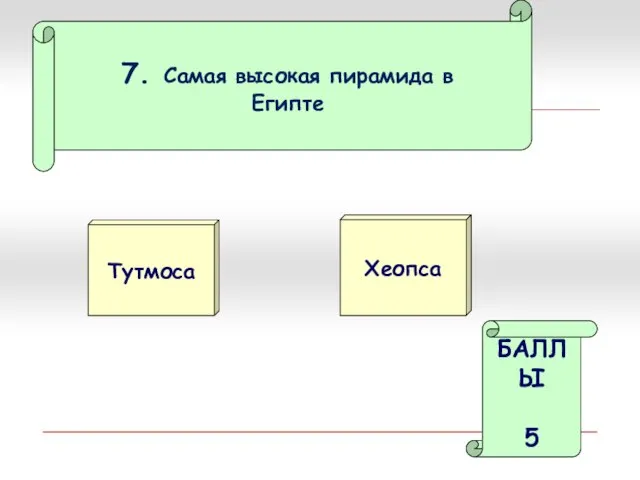 7. Самая высокая пирамида в Египте Тутмоса Хеопса БАЛЛЫ 5