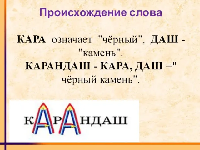 Происхождение слова КАРА означает "чёрный", ДАШ - "камень". КАРАНДАШ - КАРА, ДАШ ="чёрный камень".