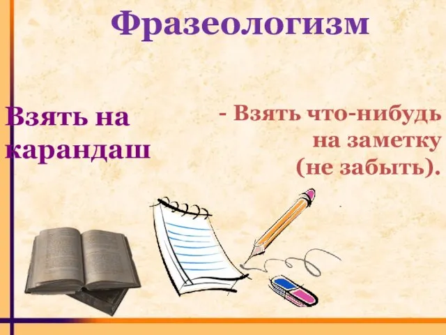 Фразеологизм Взять на карандаш - Взять что-нибудь на заметку (не забыть).