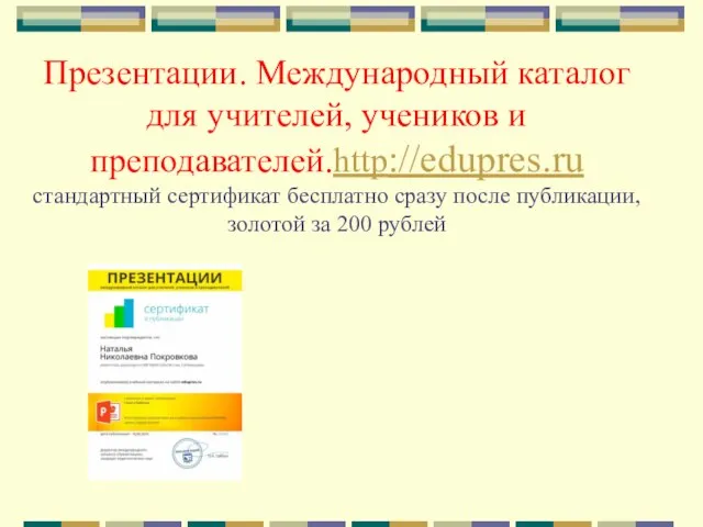 Презентации. Международный каталог для учителей, учеников и преподавателей.http://edupres.ru стандартный сертификат бесплатно