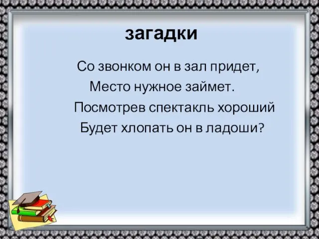 загадки Со звонком он в зал придет, Место нужное займет. Посмотрев