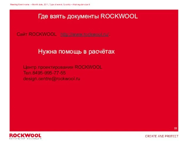 Где взять документы ROCKWOOL Сайт ROCKWOOL http://www.rockwool.ru/. Нужна помощь в расчётах Центр проектирования ROCKWOOL Тел.8495-995-77-55 design.centre@rockwool.ru