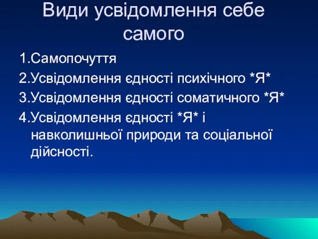 Види усвідомлення себе самого 1.Самопочуття 2.Усвідомлення єдності психічного *Я* 3.Усвідомлення єдності