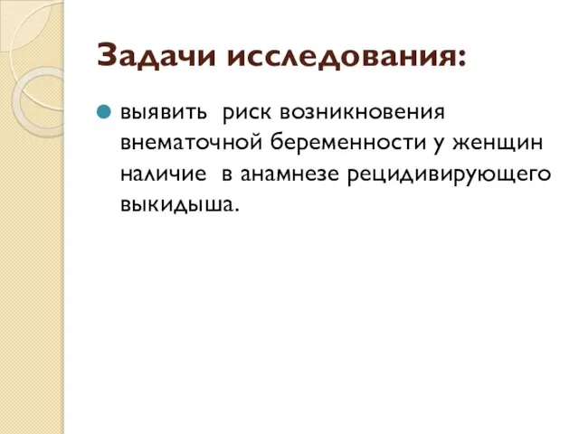 Задачи исследования: выявить риск возникновения внематочной беременности у женщин наличие в анамнезе рецидивирующего выкидыша.