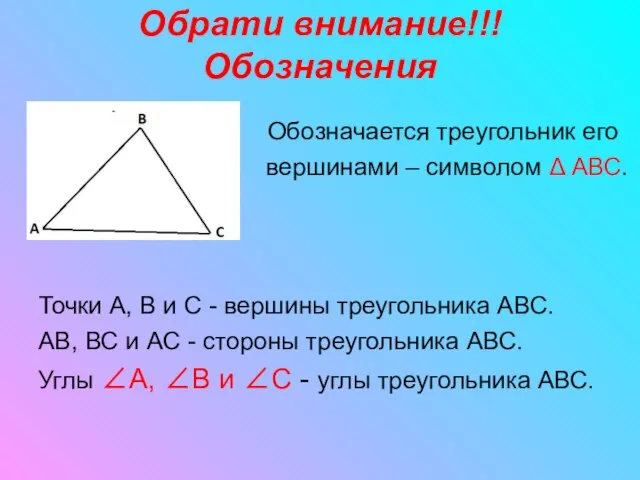 Обрати внимание!!! Обозначения Обозначается треугольник его вершинами – символом Δ АВС.