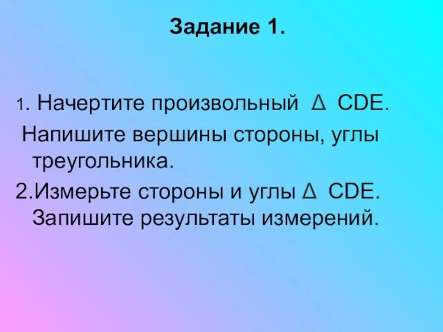 Задание 1. 1. Начертите произвольный Δ CDE. Напишите вершины стороны, углы