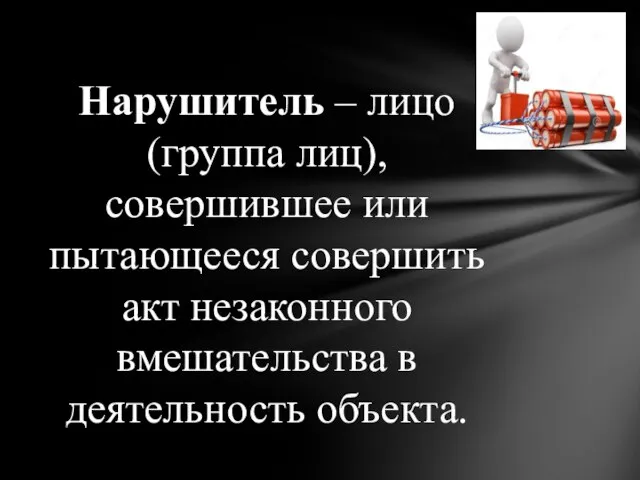 Нарушитель – лицо (группа лиц), совершившее или пытающееся совершить акт незаконного вмешательства в деятельность объекта.