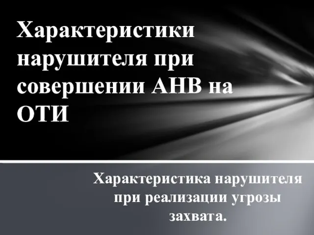 Характеристики нарушителя при совершении АНВ на ОТИ Характеристика нарушителя при реализации угрозы захвата.