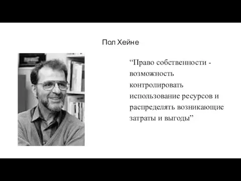 Пол Хейне “Право собственности - возможность контролировать использование ресурсов и распределять возникающие затраты и выгоды”