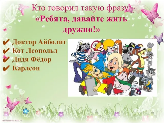 Кто говорил такую фразу: «Ребята, давайте жить дружно!» Доктор Айболит Кот Леопольд Дядя Фёдор Карлсон
