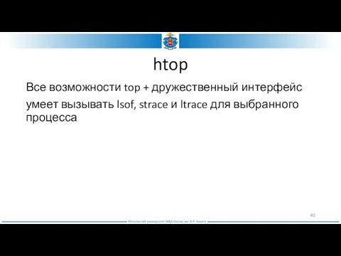 htop Все возможности top + дружественный интерфейс умеет вызывать lsof, strace и ltrace для выбранного процесса