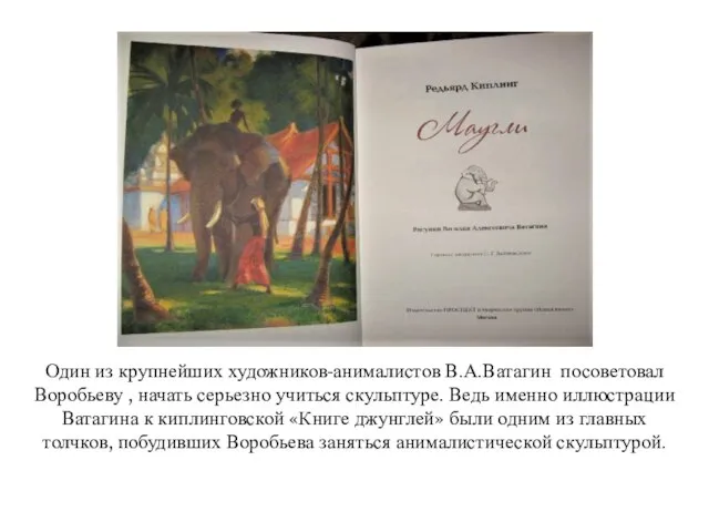 Один из крупнейших художников-анималистов В.А.Ватагин посоветовал Воробьеву , начать серьезно учиться