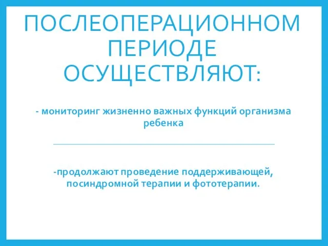 В ПОСЛЕОПЕРАЦИОННОМ ПЕРИОДЕ ОСУЩЕСТВЛЯЮТ: - мониторинг жизненно важных функций организма ребенка