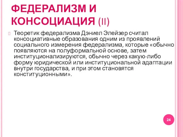 ФЕДЕРАЛИЗМ И КОНСОЦИАЦИЯ (II) Теоретик федерализма Дэниел Элейзер считал консоциативные образования