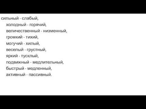 сильный - слабый, холодный - горячий, величественный - низменный, громкий -