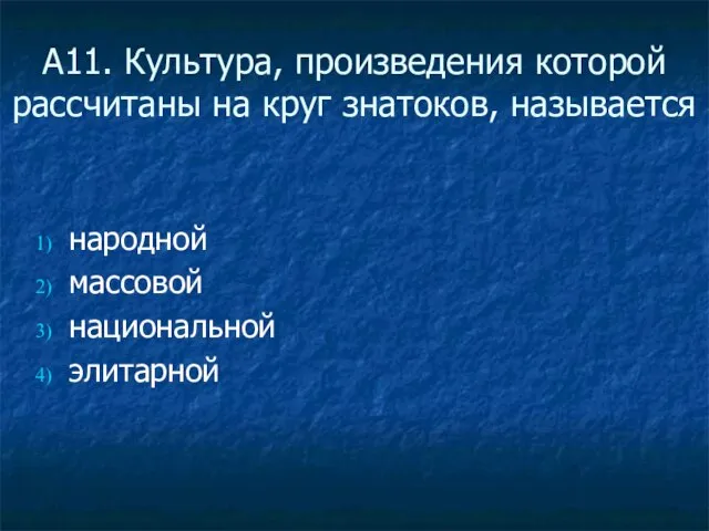 А11. Культура, произведения которой рассчитаны на круг знатоков, называется народной массовой национальной элитарной