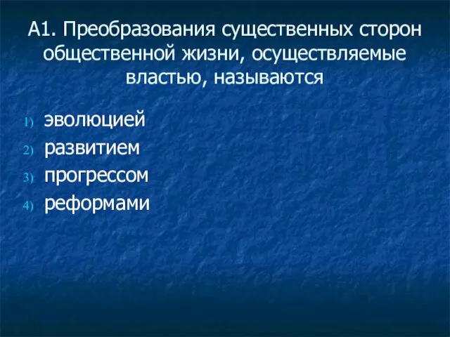 А1. Преобразования существенных сторон общественной жизни, осуществляемые властью, называются эволюцией развитием прогрессом реформами